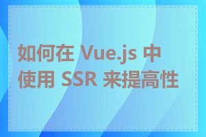 如何在 Vue.js 中使用 SSR 来提高性能