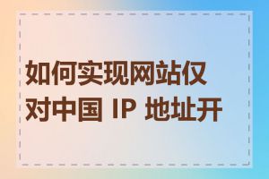 如何实现网站仅对中国 IP 地址开放