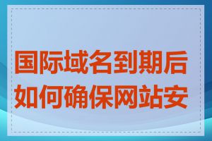 国际域名到期后如何确保网站安全