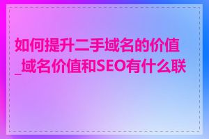 如何提升二手域名的价值_域名价值和SEO有什么联系