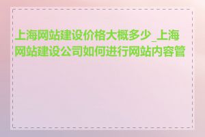 上海网站建设价格大概多少_上海网站建设公司如何进行网站内容管理