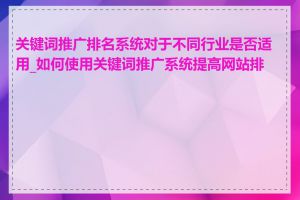 关键词推广排名系统对于不同行业是否适用_如何使用关键词推广系统提高网站排名