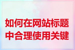 如何在网站标题中合理使用关键词