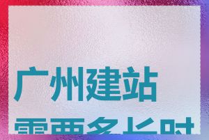 广州建站需要多长时间