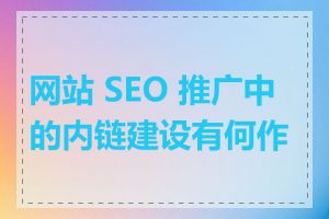 网站 SEO 推广中的内链建设有何作用