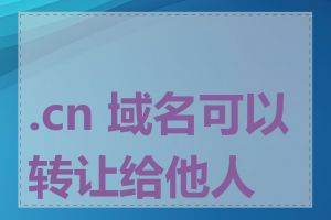 .cn 域名可以转让给他人吗