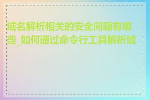 域名解析相关的安全问题有哪些_如何通过命令行工具解析域名