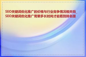 SEO关键词优化推广的价格与行业竞争情况相关吗_SEO关键词优化推广需要多长时间才能看到排名提升