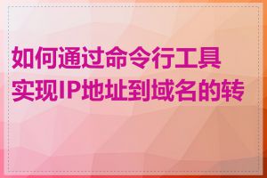 如何通过命令行工具实现IP地址到域名的转换