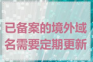 已备案的境外域名需要定期更新吗