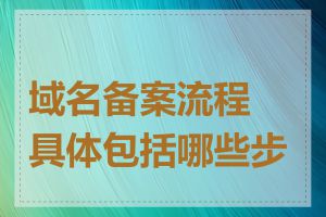 域名备案流程具体包括哪些步骤