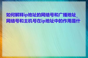 如何解释ip地址的网络号和广播地址_网络号和主机号在ip地址中的作用是什么