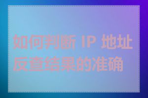 如何判断 IP 地址反查结果的准确性