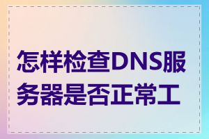 怎样检查DNS服务器是否正常工作