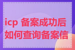 icp 备案成功后如何查询备案信息