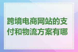 跨境电商网站的支付和物流方案有哪些