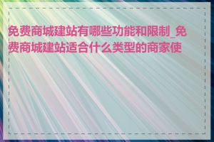 免费商城建站有哪些功能和限制_免费商城建站适合什么类型的商家使用