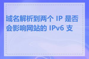 域名解析到两个 IP 是否会影响网站的 IPv6 支持