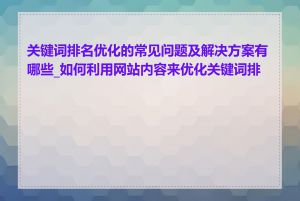 关键词排名优化的常见问题及解决方案有哪些_如何利用网站内容来优化关键词排名