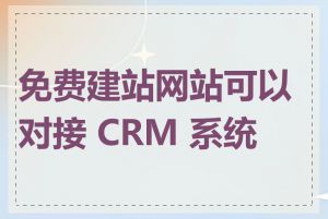 免费建站网站可以对接 CRM 系统吗