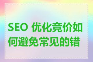 SEO 优化竞价如何避免常见的错误