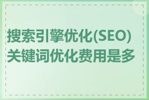 搜索引擎优化(SEO)关键词优化费用是多少