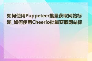 如何使用Puppeteer批量获取网站标题_如何使用Cheerio批量获取网站标题