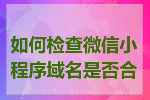 如何检查微信小程序域名是否合法