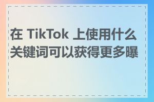 在 TikTok 上使用什么关键词可以获得更多曝光