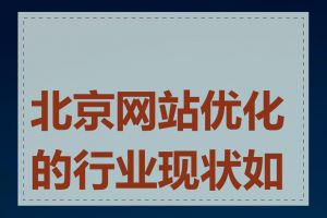 北京网站优化的行业现状如何