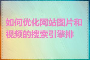 如何优化网站图片和视频的搜索引擎排名