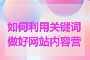 如何利用关键词做好网站内容营销