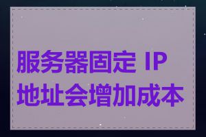 服务器固定 IP 地址会增加成本吗