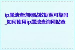 ip属地查询网站数据源可靠吗_如何使用ip属地查询网站查询