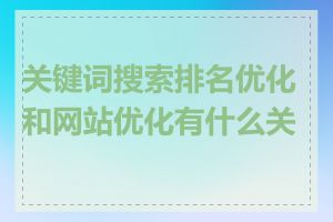 关键词搜索排名优化和网站优化有什么关系