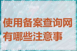 使用备案查询网有哪些注意事项