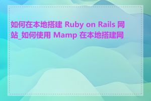 如何在本地搭建 Ruby on Rails 网站_如何使用 Mamp 在本地搭建网站