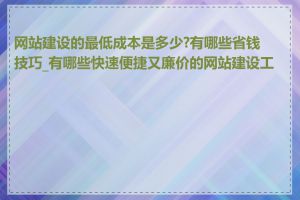 网站建设的最低成本是多少?有哪些省钱技巧_有哪些快速便捷又廉价的网站建设工具