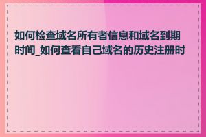 如何检查域名所有者信息和域名到期时间_如何查看自己域名的历史注册时间