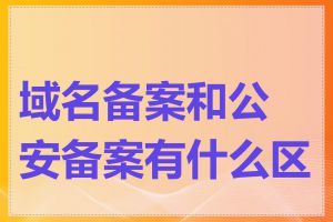 域名备案和公安备案有什么区别