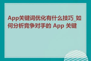 App关键词优化有什么技巧_如何分析竞争对手的 App 关键词