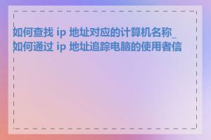 如何查找 ip 地址对应的计算机名称_如何通过 ip 地址追踪电脑的使用者信息