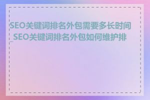 SEO关键词排名外包需要多长时间_SEO关键词排名外包如何维护排名