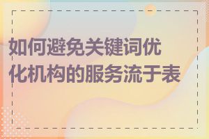 如何避免关键词优化机构的服务流于表面