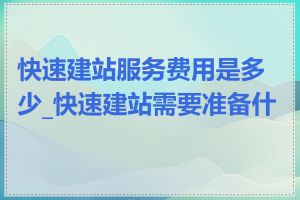 快速建站服务费用是多少_快速建站需要准备什么