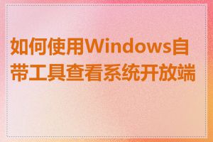 如何使用Windows自带工具查看系统开放端口