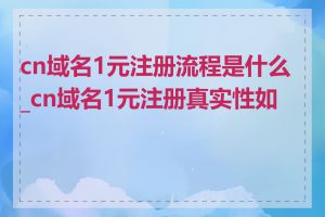 cn域名1元注册流程是什么_cn域名1元注册真实性如何