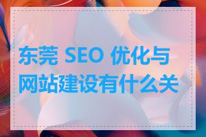 东莞 SEO 优化与网站建设有什么关系