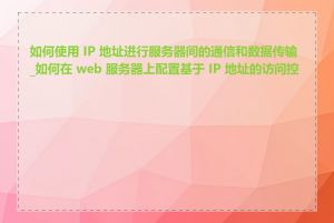 如何使用 IP 地址进行服务器间的通信和数据传输_如何在 web 服务器上配置基于 IP 地址的访问控制