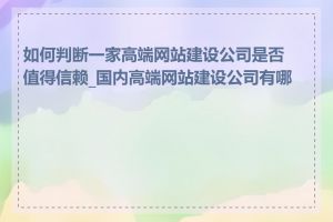 如何判断一家高端网站建设公司是否值得信赖_国内高端网站建设公司有哪些